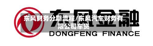 东风财务分期流程/东风汽车财务有限公司车贷