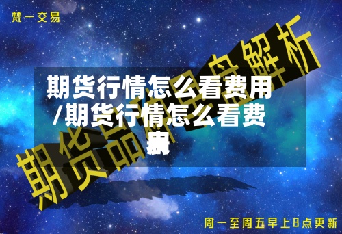 期货行情怎么看费用
/期货行情怎么看费用
表