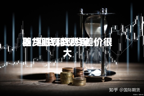 期货跟现货费用
差/期货和现货差价很大-第3张图片