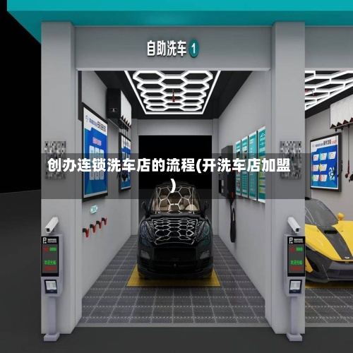创办连锁洗车店的流程(开洗车店加盟)-第2张图片