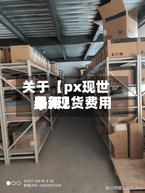 关于【px现世界费用,px现货费用最新】