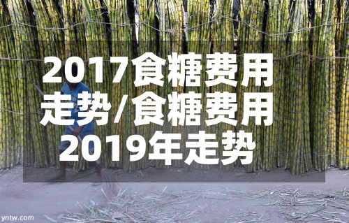 2017食糖费用走势/食糖费用2019年走势