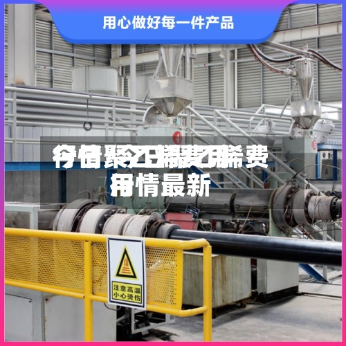 今日聚乙烯费用行情/今日聚乙烯费用行情最新