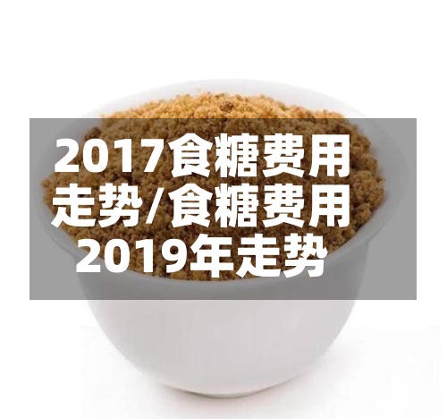 2017食糖费用走势/食糖费用2019年走势-第3张图片