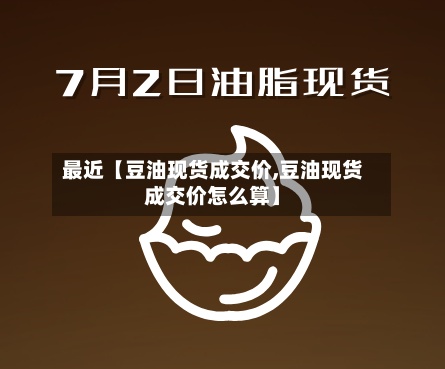 最近【豆油现货成交价,豆油现货成交价怎么算】-第3张图片