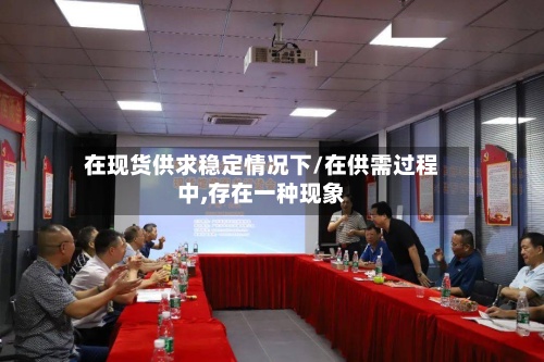 在现货供求稳定情况下/在供需过程中,存在一种现象