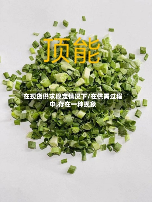 在现货供求稳定情况下/在供需过程中,存在一种现象-第3张图片