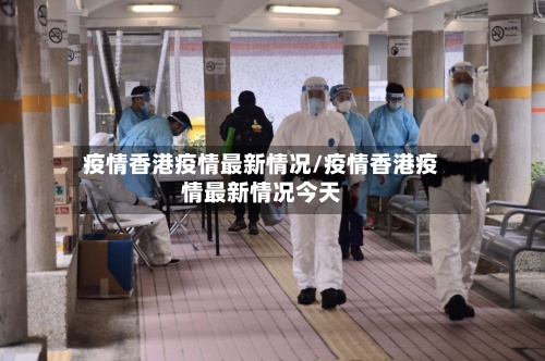 疫情香港疫情最新情况/疫情香港疫情最新情况今天-第2张图片