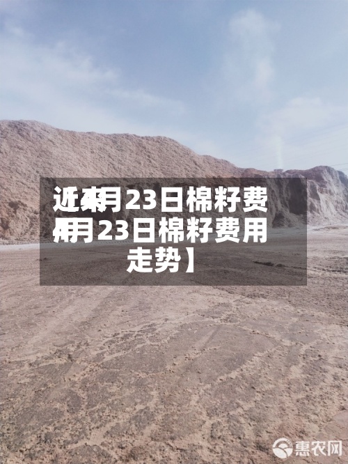 近来
【4月23日棉籽费用
4月23日棉籽费用
走势】