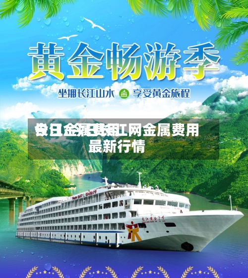 今日金属费用
长江/今日长江网金属费用
最新行情-第2张图片