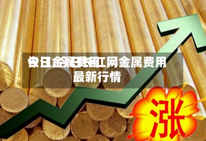 今日金属费用
长江/今日长江网金属费用
最新行情-第3张图片
