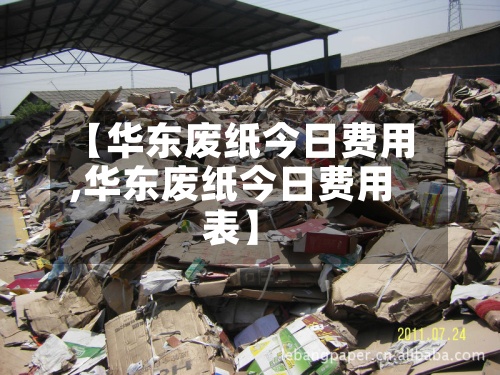 【华东废纸今日费用
,华东废纸今日费用
表】