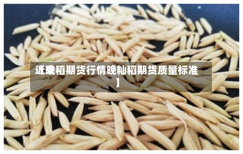 近来
【晚稻期货行情晚籼稻期货质量标准】-第2张图片