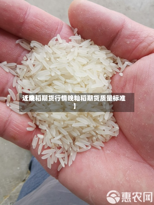 近来
【晚稻期货行情晚籼稻期货质量标准】