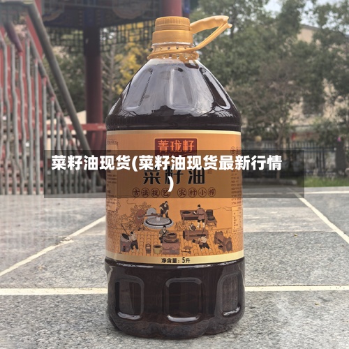 菜籽油现货(菜籽油现货最新行情)-第2张图片