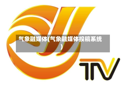气象融媒体(气象融媒体投稿系统)-第2张图片