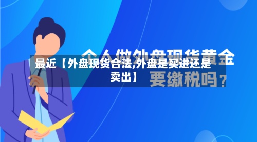 最近【外盘现货合法,外盘是买进还是卖出】-第2张图片