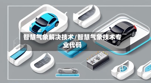 智慧气象解决技术/智慧气象技术专业代码-第2张图片