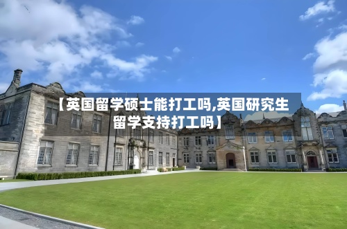 【英国留学硕士能打工吗,英国研究生留学支持打工吗】-第2张图片