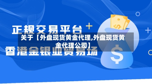关于【外盘现货黄金代理,外盘现货黄金代理公司】