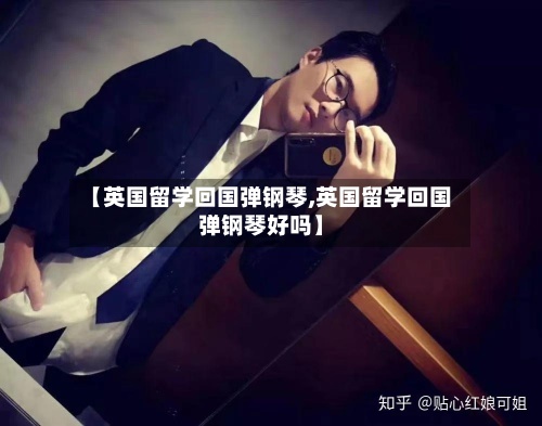 【英国留学回国弹钢琴,英国留学回国弹钢琴好吗】