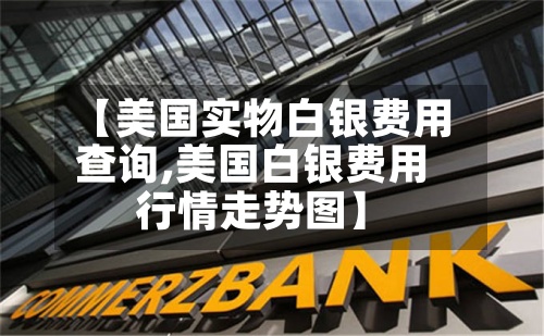 【美国实物白银费用
查询,美国白银费用
行情走势图】-第3张图片