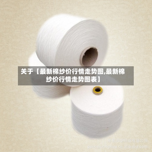 关于【最新棉纱价行情走势图,最新棉纱价行情走势图表】