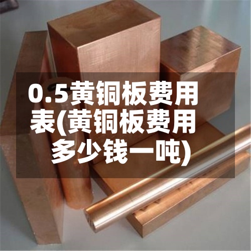 0.5黄铜板费用表(黄铜板费用多少钱一吨)-第2张图片