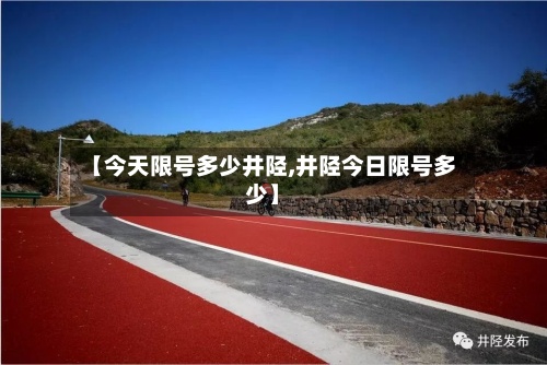 【今天限号多少井陉,井陉今日限号多少】-第2张图片