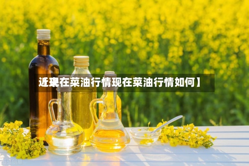 近来
【现在菜油行情现在菜油行情如何】