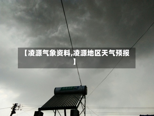 【凌源气象资料,凌源地区天气预报】