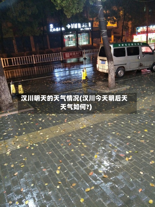 汉川明天的天气情况(汉川今天明后天天气如何?)