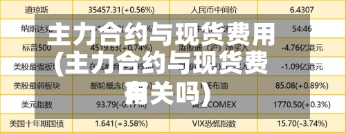 主力合约与现货费用
(主力合约与现货费用
有关吗)