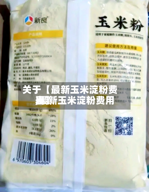 关于【最新玉米淀粉费用
,最新玉米淀粉费用
表】-第2张图片