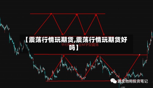 【震荡行情玩期货,震荡行情玩期货好吗】-第2张图片