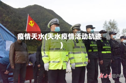 疫情天水(天水疫情活动轨迹)