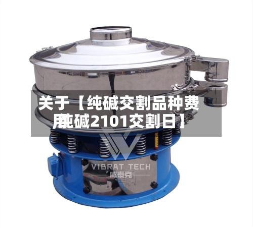 关于【纯碱交割品种费用
,纯碱2101交割日】-第3张图片