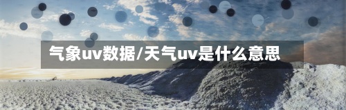 气象uv数据/天气uv是什么意思-第3张图片