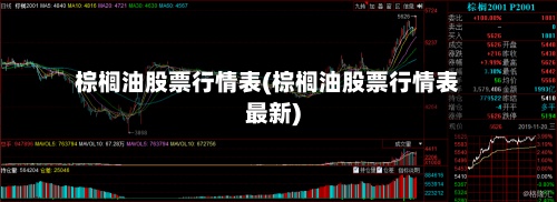 棕榈油股票行情表(棕榈油股票行情表最新)