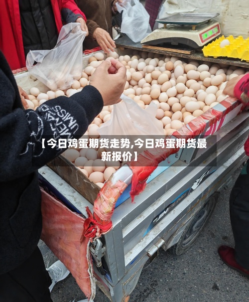 【今日鸡蛋期货走势,今日鸡蛋期货最新报价】-第2张图片