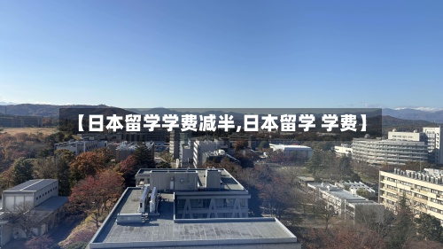 【日本留学学费减半,日本留学 学费】