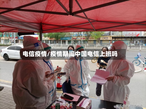 电信疫情/疫情期间中国电信上班吗