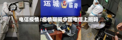电信疫情/疫情期间中国电信上班吗-第2张图片