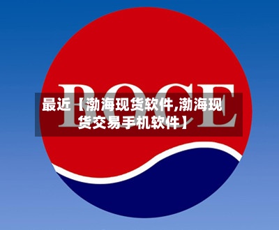 最近【渤海现货软件,渤海现货交易手机软件】-第2张图片
