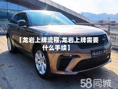 【龙岩上牌流程,龙岩上牌需要什么手续】