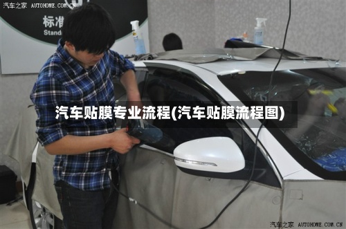 汽车贴膜专业流程(汽车贴膜流程图)
