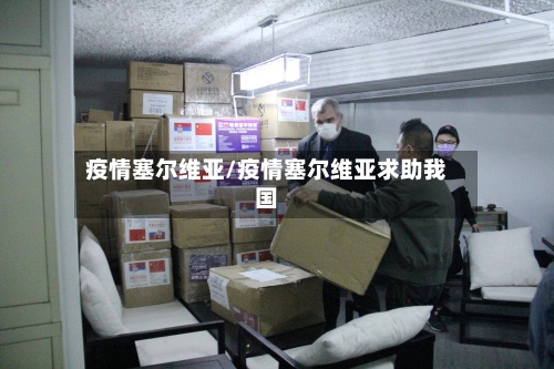 疫情塞尔维亚/疫情塞尔维亚求助我国-第2张图片