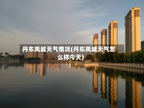 丹东凤城天气情况(丹东凤城天气怎么样今天)