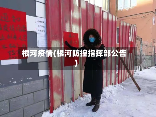 根河疫情(根河防控指挥部公告)