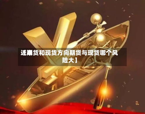 近来
【期货和现货方向期货与现货哪个风险大】-第3张图片